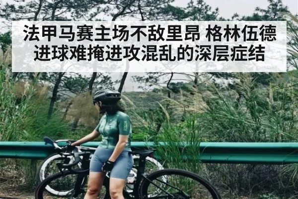 法甲马赛主场不敌里昂 格林伍德进球难掩进攻混乱的深层症结