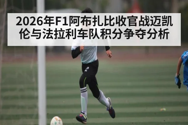 2026年F1阿布扎比收官战迈凯伦与法拉利车队积分争夺分析