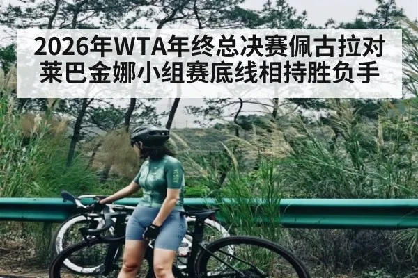2026年WTA年终总决赛佩古拉对莱巴金娜小组赛底线相持胜负手