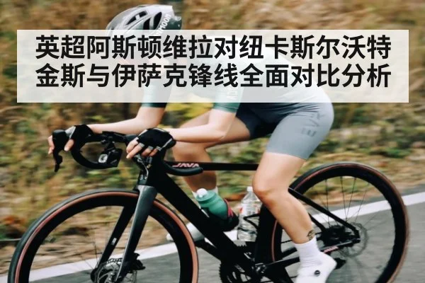 英超阿斯顿维拉对纽卡斯尔沃特金斯与伊萨克锋线全面对比分析