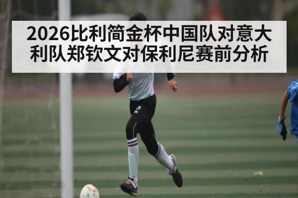 2026比利简金杯中国队对意大利队郑钦文对保利尼赛前分析