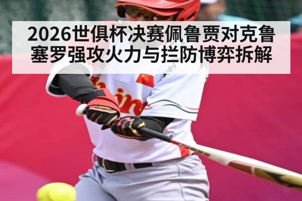 2026世俱杯决赛佩鲁贾对克鲁塞罗强攻火力与拦防博弈拆解