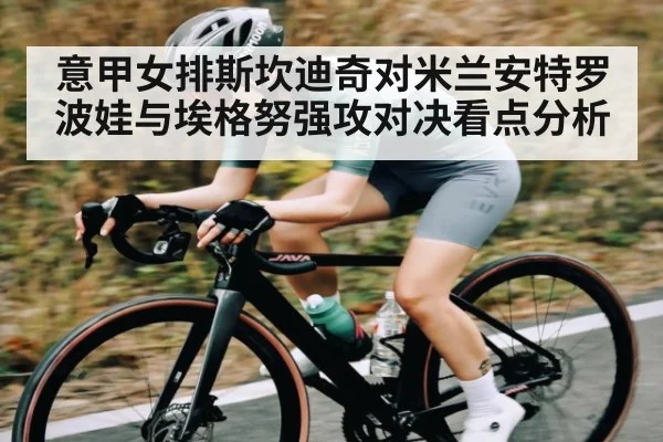 意甲女排斯坎迪奇对米兰安特罗波娃与埃格努强攻对决看点分析